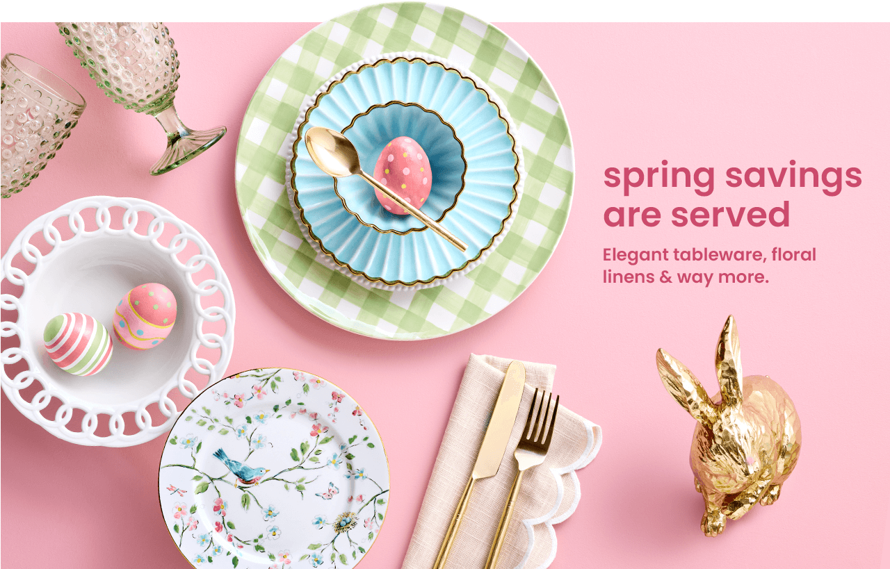 spring savings are served. elegant tableware, floral linens, and way more.