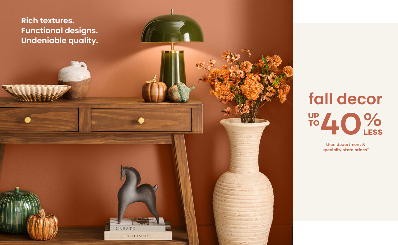 Rich textures, functional designs, undeniable quality. up to 40% less than dept stores.