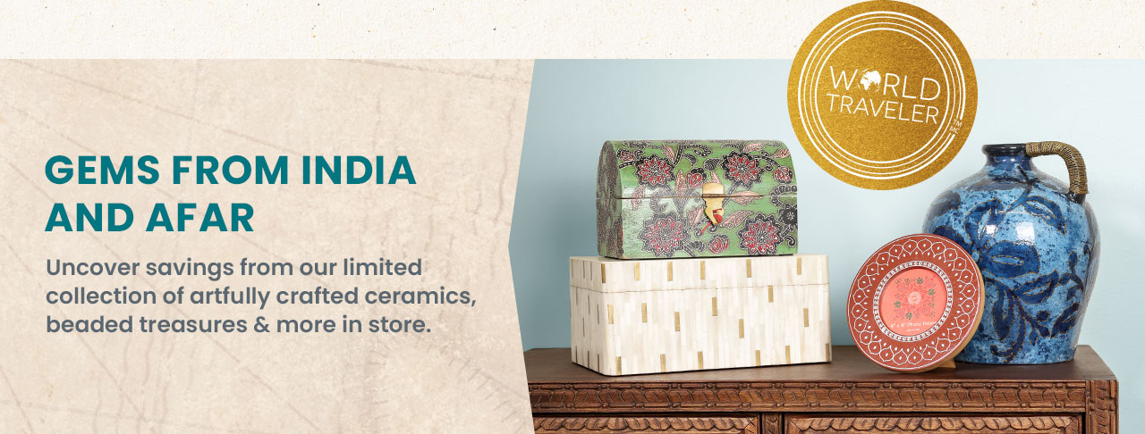 Gems from India and afar. Uncover savings from our limited collection of artfully crafted ceramics, beaded treasures and more in store.